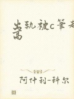 出轨被c笔趣阁高