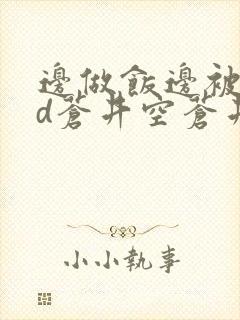 边做饭边被躁bd苍井空苍井空