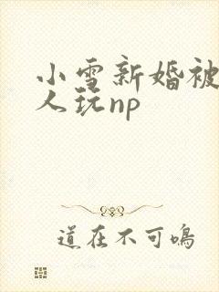 小雪新婚被全村人玩np