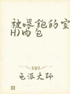 被喂饱的室友(H)肉包