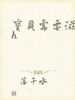 宝贝需要滋润了h