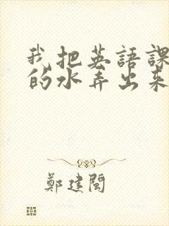 我把英语课代表的水弄出来了