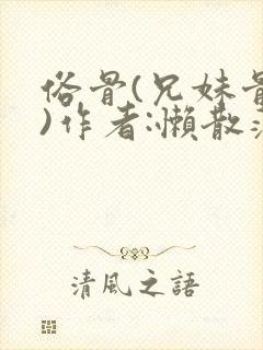 俗骨(兄妹骨科)作者:懒散蒲公英