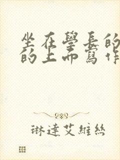坐在学长的硬硬的上面写作业