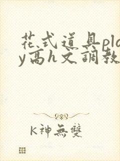 花式道具play高h文调教