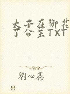 太子在御花园要了公主TXT