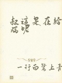 叔这是在给你治病呢