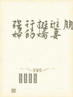 强行挺进朋友孕妇的娇妻