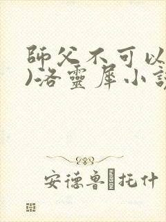 师父不可以(限)洛灵犀小说笔趣阁