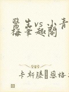 医生vs 小青梅笔趣阁
