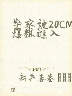 警察被20CM爆粗进入