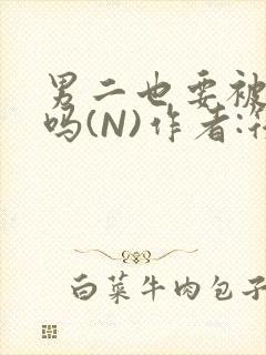 男二也要被爆炒吗(N)作者:筏喻