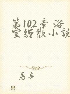 第102章 浴室缠欢小说