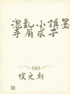 混乱小镇墨池砚寺庙求子
