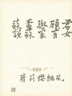 苏查与顾君亦小说苏家有女免费阅读