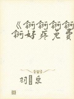 《锕锕锕锕锕锕锕好疼免费视频》封面