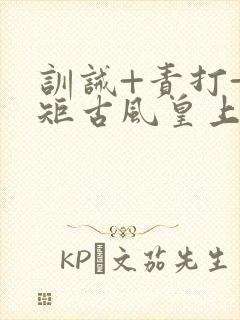训诫+责打+规矩古风皇上皇后