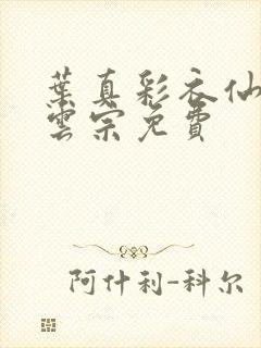 叶真彩衣仙子齐云宗免费