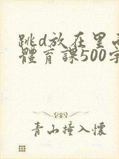 跳d放在里面上体育课500字