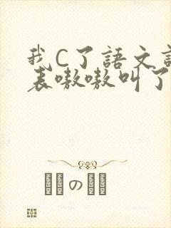 我C了语文课代表嗷嗷叫了一节课
