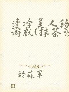 清冷美人的神奇游戏(抹茶沙冰)