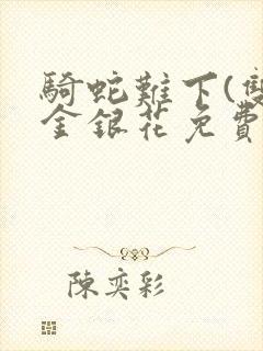 骑蛇难下(双)金银花免费阅读