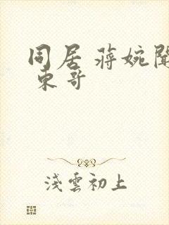 同居 蒋婉闻烬 东哥