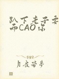趴下老子要从后面CAO你