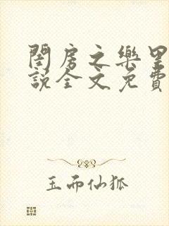 闺房之乐里雪小说全文免费无弹窗