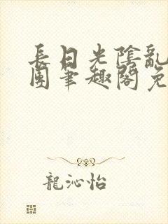 长日光阴乱作一团笔趣阁免费阅读无弹窗