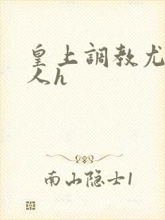 皇上调教尤物美人h