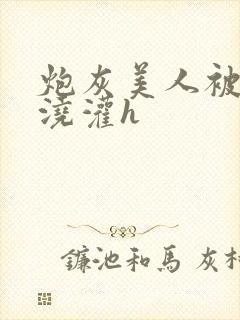 炮灰美人被男配浇灌h封面