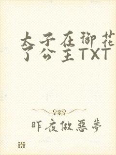 太子在御花园要了公主TXT