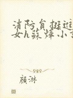 消防员挺进乖乖女h苏烨小说