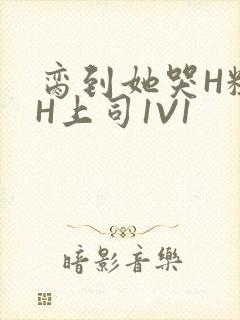 脔到她哭H粗话H上司1V1