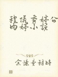 程仪秀婷公欲息肉婷小说