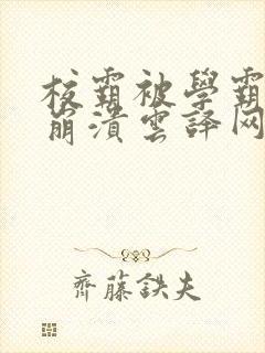 校霸被学霸玩到崩溃云译网