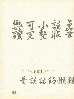 乐可小说免费阅读完整版笔趣无弹窗诸天阁