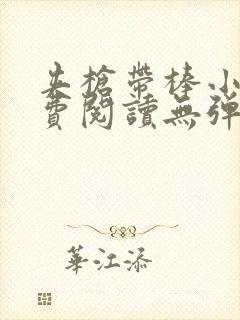夹枪带棒小说免费阅读无弹窗笔趣