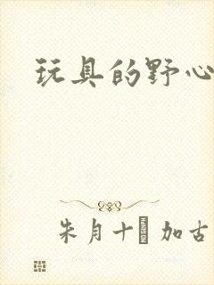 玩具的野心
