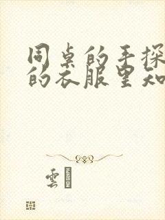 同桌的手探到我的衣服里知乎免费