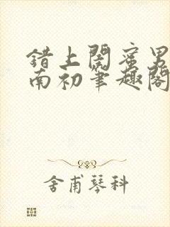 错上闺蜜男友沈南初笔趣阁