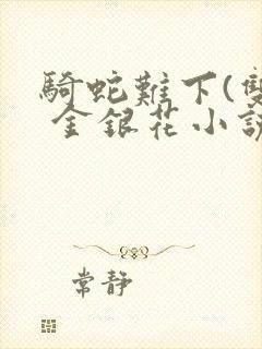 骑蛇难下(双) 金银花小说免费阅读封面