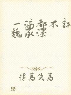 一滴都不许漏 魏承泽