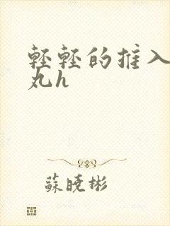 轻轻的推入合欢丸h