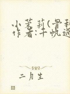 小茉莉(骨科)作者:千帆过尽