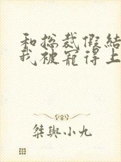 和总裁假结婚后我被宠得上头