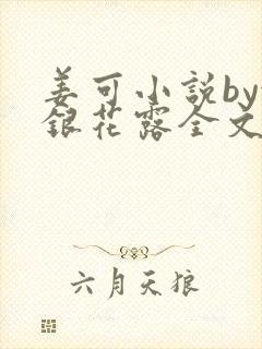 姜可小说by金银花露全文免费阅读无弹窗笔趣