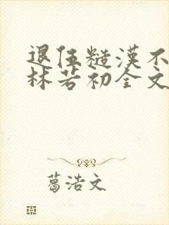 退伍糙汉不经撩林若初全文