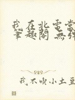 我在北电当教兽笔趣阁 无弹窗